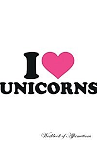 I Love Unicorns Workbook of Affirmations I Love Unicorns Workbook of Affirmations: Bullet Journal, Food Diary, Recipe Notebook, Planner, to Do List, S (Paperback)