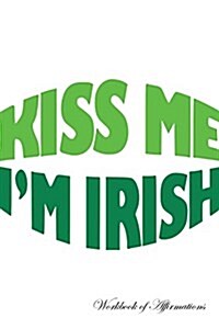 Kiss Me Im Irish Workbook of Affirmations Kiss Me Im Irish Workbook of Affirmations: Bullet Journal, Food Diary, Recipe Notebook, Planner, to Do Lis (Paperback)