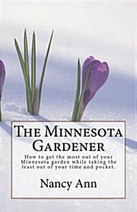 The Minnesota Gardener: How to Get the Most Out of Your Minnesota Garden While Taking the Least Out of Your Time and Pocket. (Paperback)