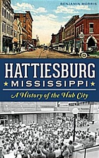 Hattiesburg, Mississippi: A History of the Hub City (Hardcover)