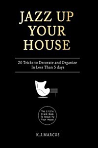 Jazz Up Your House: 20 Tricks to Decorate and Organize in Less Than 5 Days (Paperback)