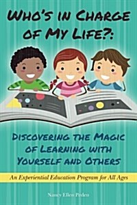 Whos in Charge of My Life? Discovering the Magic of Learning with Yourself and Others: An Experiential Education Program for All Ages (Paperback)