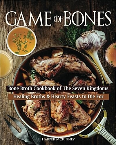Game of Bones: Bone Broth Cookbook of the Seven Kingdoms: Healing Broths and Hearty Feasts to Die for (Paperback)
