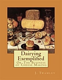 Dairying Exemplified: Or, the Business of Cheese Making (Paperback)