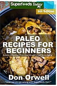 Paleo Recipes for Beginners: 220+ Recipes of Quick & Easy Cooking, Paleo Cookbook for Beginners, Gluten Free Cooking, Wheat Free, Paleo Cooking for (Paperback)