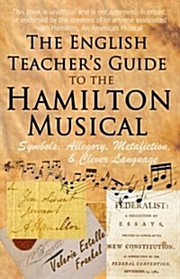 The English Teachers Guide to the Hamilton Musical: Symbols, Allegory, Metafiction, and Clever Language (Paperback)