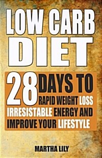 Low Carb Diet: 28 Days to Rapid Weight Loss, Irresistable Energy, and Improve Your Lifestyle (Paperback)