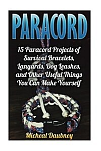 Paracord: 15 Paracord Projects of Survival Bracelets, Lanyards, Dog Leashes, and Other Useful Things You Can Make Yourself (Paperback)