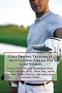 Golf Driving Techniques from Golfing Greats and Stories: Proven Golf Driving Techniques from Dustin Johnson, Rory, Jason Day, Justin Thomas, Bubba Wat (Paperback)