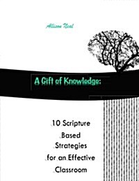 A Gift of Knowledge: 10 Scripture Based Strategies for an Effective Classroom (Paperback)