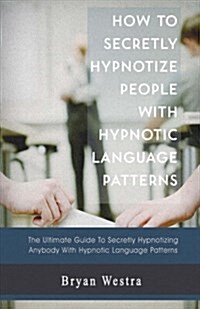 How to Secretly Hypnotize People with Hypnotic Language Patterns (Paperback)