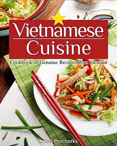 Vietnamese Cuisine: Cookbook of Genuine Recipes from Vietnam (Paperback)