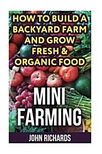 Mini Farming: How to Build a Backyard Farm and Grow Fresh & Organic Food (Paperback)