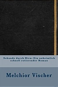 Sekunde Durch Hirn: Ein Unheimlich Schnell Rotierender Roman (Paperback)