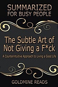 The Subtle Art of Not Giving A F*Ck Summarized for Busy People: A Counterintuitive Approach to Living a Good Life: Based on the Book by Mark Manson (Paperback)