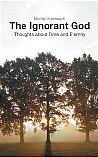 The Ignorant God: Thoughts about Time and Eternity (Paperback)