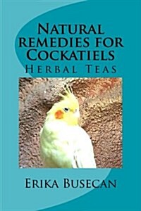 Natural Remedies for Cockatiels: Herbal Teas (Paperback)