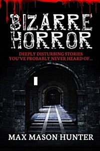 Bizarre Horror: Deeply Disturbing Stories You?ve Probably Never Heard Of? (Paperback)