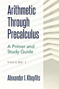 Arithmetic Through Precalculus. a Primer and Study Guide: From Elementary Mathematics to College Calculus (Paperback)