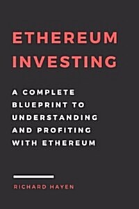 Ethereum Investing: A Complete Blueprint to Understanding and Profiting with Eth: Getting Rich from Blockchain Cryptocurrencies (Paperback)
