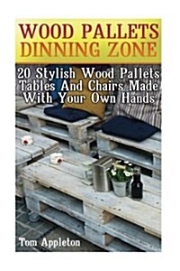 Wood Pallets Dinning Zone: 20 Stylish Wood Pallets Tables and Chairs Made with Your Own Hands (Paperback)