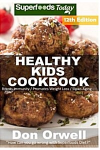 Healthy Kids Cookbook: Over 280 Quick & Easy Gluten Free Low Cholesterol Whole Foods Recipes Full of Antioxidants & Phytochemicals (Paperback)