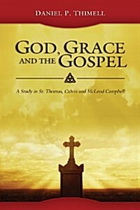 God, Grace and the Gospel: A Study in St. Thomas, Calvin and McLeod Campbell (Paperback)