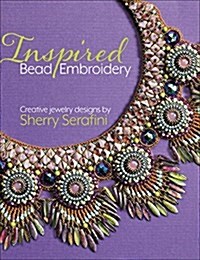 Inspired Bead Embroidery: New Jewelry Designs by Sherry Serafini (Hardcover)