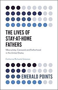 The Lives of Stay-at-Home Fathers : Masculinity, Carework and Fatherhood in the United States (Paperback)