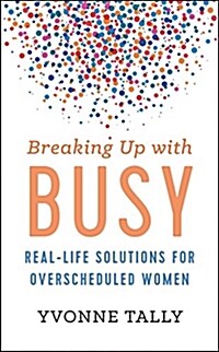 Breaking Up with Busy: Real-Life Solutions for Overscheduled Women (Hardcover)