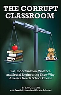 The Corrupt Classroom: Bias, Indoctrination, Violence and Social Engineering Show Why America Needs School Choice (Paperback)
