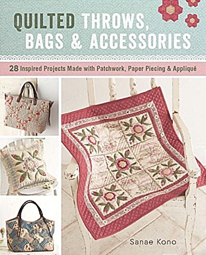 Quilted Throws, Bags and Accessories: 28 Inspired Projects Made with Patchwork, Paper Piecing & Appliqu? (Paperback)