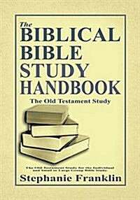 The Biblical Bible Study Handbook: The Old Testament Study for the Individual and Small or Large Group Bible Study. (Paperback)