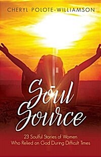 Soul Source: 23 Soulful Stories of Women Who Relied on God During Difficult Times (Paperback)