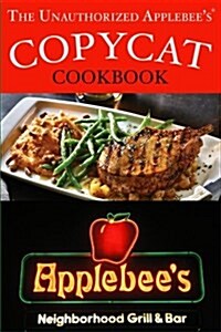 The Unauthorized Copycat Cookbook: Recreating Recipes for Applebees(r) Grill and Bar Menu (Paperback)