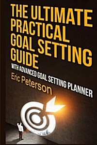 The Ultimate Practical Goal Setting Guide: With Advanced Goal Setting Planner (Paperback)