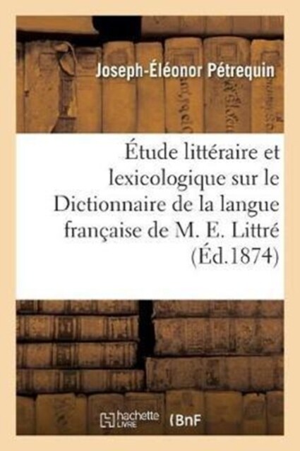 ?ude Litt?aire Et Lexicologique Sur Le Dictionnaire de la Langue Fran?ise de M. E. Littr? (Paperback)