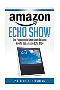 Amazon Echo Show: The Fundamental User Guide on How to Use Amazon Echo Show [Booklet] (Paperback)