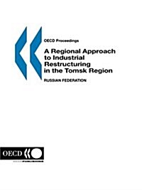 OECD Proceedings a Regional Approach to Industrial Restructuring in the Tomsk Region, Russian Federation (Paperback)