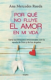 Por Qu?No Fluye El Amor En Mi Vida: Sana Tus Bloqueos Emocionales Con La Ayuda de Dios Y Los 햚geles / Why Isnt Love Flowing in My Life? (Paperback)