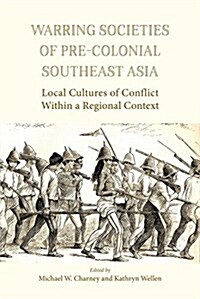 Warring Societies of Pre-Colonial Southeast Asia: Local Cultures of Conflict Within a Regional Context (Hardcover)