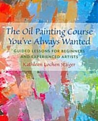 The Oil Painting Course Youve Always Wanted: Guided Lessons for Beginners & Experienced Artists (Paperback)
