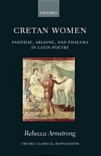 Cretan Women : Pasiphae, Ariadne, and Phaedra in Latin Poetry (Hardcover)