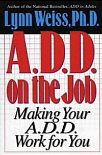 A.D.D. on the Job: Making Your A.D.D. Work for You (Paperback)