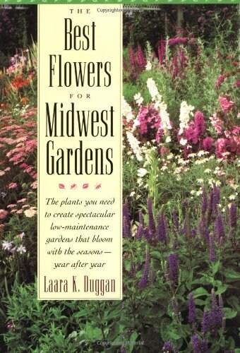 The Best Flowers for Midwest Gardens: The Plants You Need to Create Spectacular Low-Maintenance Gardens That Bloom with the Seasons Year After Year    (Paperback)