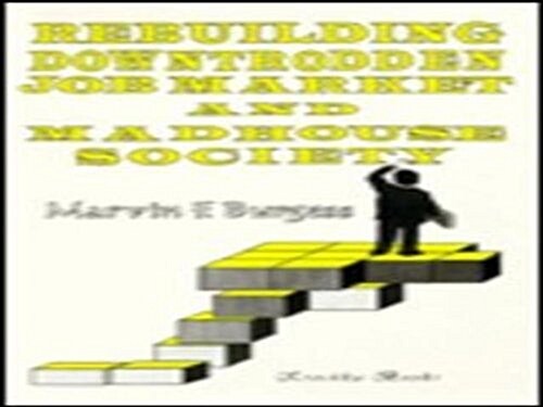 Rebuilding Downtrodden Job Market and: Madhouse Society. (Hardcover)