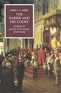 The Kaiser and His Court : Wilhelm II and the Government of Germany (Paperback)