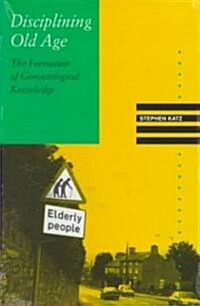 Disciplining Old Age: The Formation of Gerontological Knowledge (Paperback)