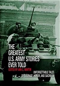 Greatest U.S. Army Stories Ever Told: Unforgettable Stories of Courage, Honor, and Sacrifice (Hardcover)