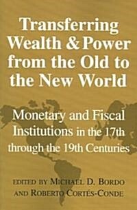 Transferring Wealth and Power from the Old to the New World : Monetary and Fiscal Institutions in the 17th through the 19th Centuries (Paperback)
